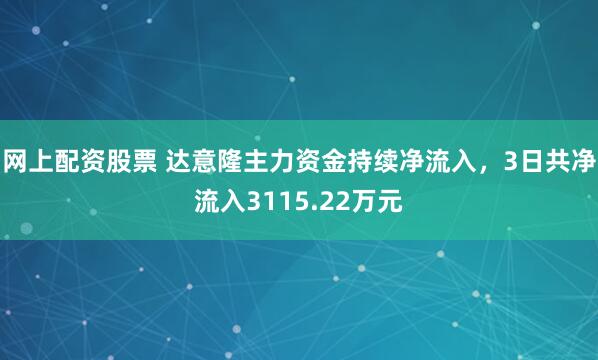 网上配资股票 达意隆主力资金持续净流入，3日共净流入3115.22万元