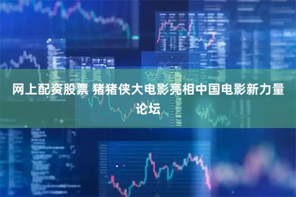 网上配资股票 猪猪侠大电影亮相中国电影新力量论坛