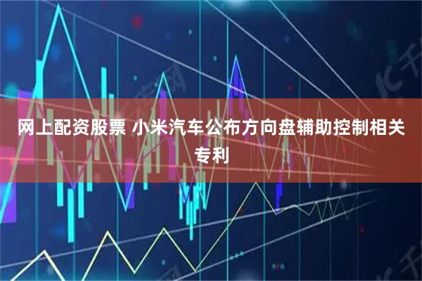 网上配资股票 小米汽车公布方向盘辅助控制相关专利