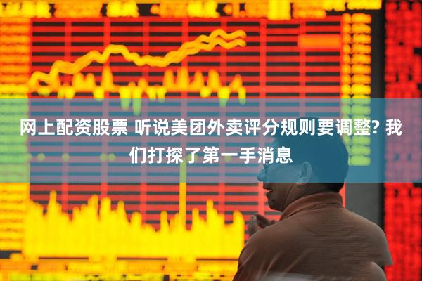 网上配资股票 听说美团外卖评分规则要调整? 我们打探了第一手消息