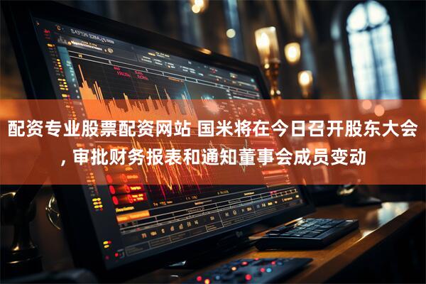 配资专业股票配资网站 国米将在今日召开股东大会, 审批财务报表和通知董事会成员变动
