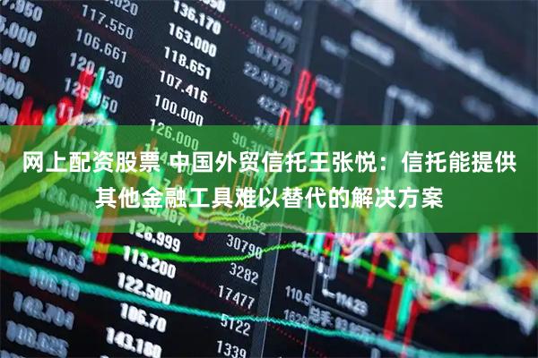 网上配资股票 中国外贸信托王张悦：信托能提供其他金融工具难以替代的解决方案