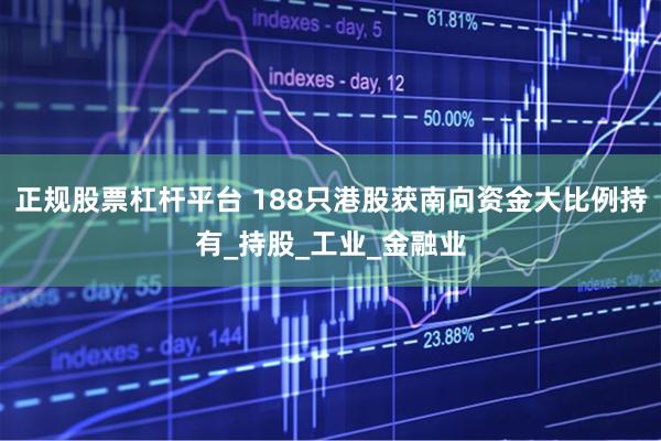 正规股票杠杆平台 188只港股获南向资金大比例持有_持股_工业_金融业