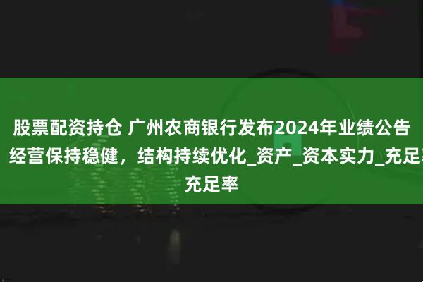 股票配资持仓 广州农商银行发布2024年业绩公告： 经营保持稳健，结构持续优化_资产_资本实力_充足率