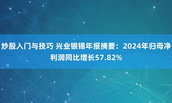炒股入门与技巧 兴业银锡年报摘要：2024年归母净利润同比增长57.82%