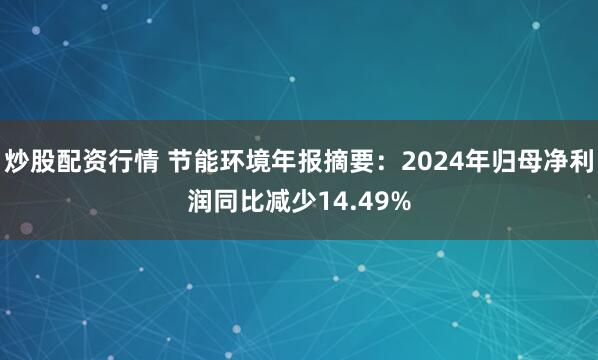 炒股配资行情 节能环境年报摘要：2024年归母净利润同比减少14.49%