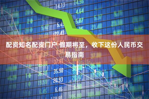 配资知名配资门户 假期将至，收下这份人民币交易指南