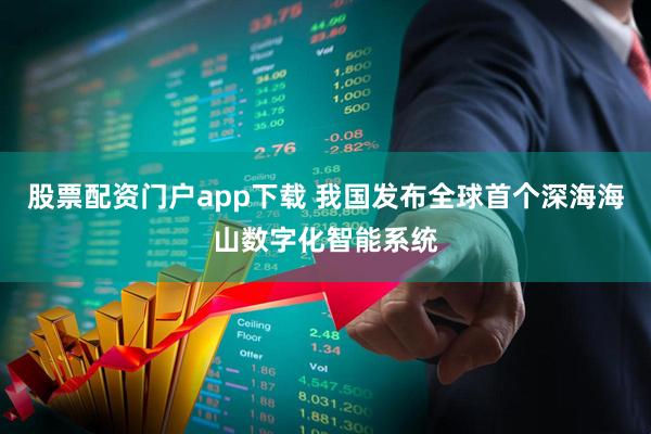 股票配资门户app下载 我国发布全球首个深海海山数字化智能系统