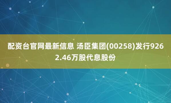 配资台官网最新信息 汤臣集团(00258)发行9262.46万股代息股份