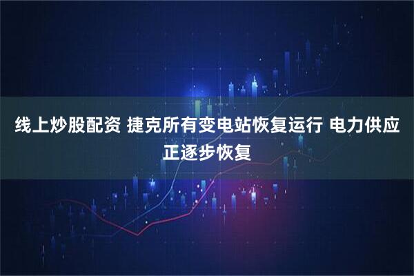 线上炒股配资 捷克所有变电站恢复运行 电力供应正逐步恢复