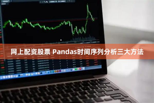 网上配资股票 Pandas时间序列分析三大方法