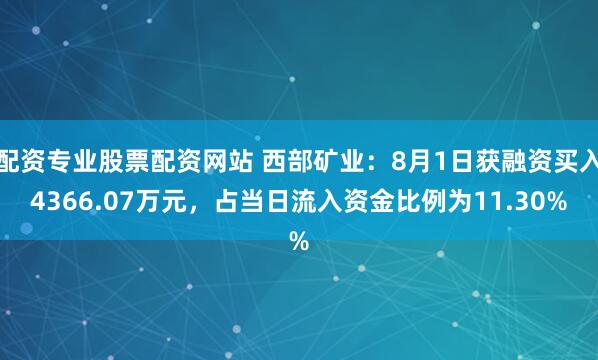 配资专业股票配资网站 西部矿业:8月1日获融资买入4366.07万元,占当日流入资金比例为11.30%