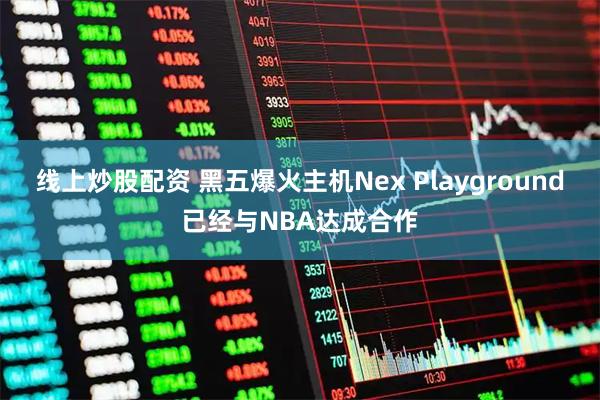 线上炒股配资 黑五爆火主机Nex Playground已经与NBA达成合作