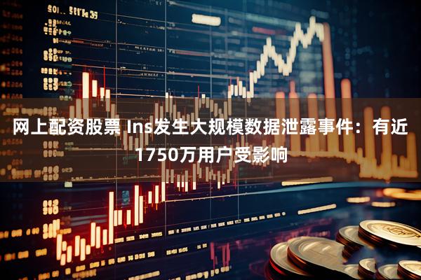 网上配资股票 Ins发生大规模数据泄露事件:有近1750万用户受影响